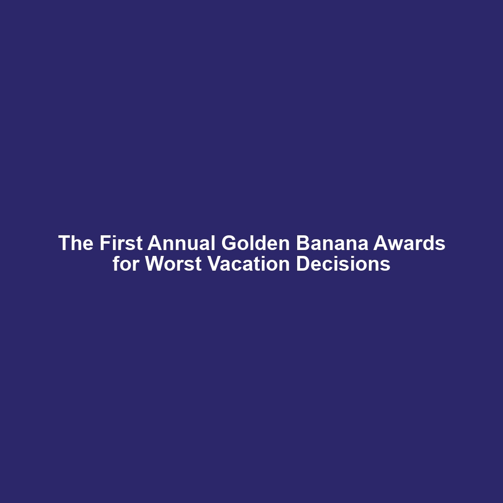 The First Annual Golden Banana Awards for Worst Vacation Decisions