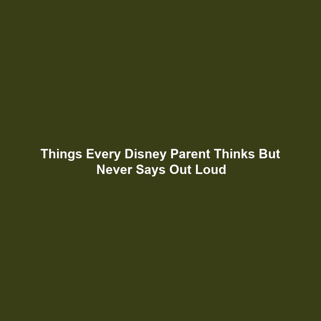 Things Every Disney Parent Thinks But Never Says Out Loud